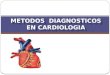 Metodos diagnosticos en cardiologia