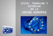 Vivir, trabajar, y estudiar en la unión europea