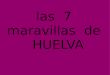 las  siete   maravillas  Huelva