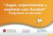 “Jugar, experimentar y explorar con Scratch”  "Programar en las aulas"