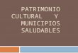 Patrimonio Cultural Y Municipios Saludables