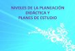 NIVELES DE LA PLANEACIÓN  DIDÁCTICA Y  PLANES DE ESTUDIO