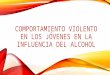 Comportamiento violento en  los jóvenes en la inflencia del alcohol