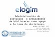 ELOGIM: Administración de servicios e indicadores de bibliotecas como apoyo a la toma de decisiones