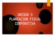 Unidad 5 Planeacion Fiscal Corporativa