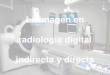 Radiologia Digital Indirecta y Directa