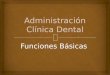 I.1) Administracion Clinica Dental. Funciones Básicas