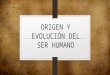 Origen y Evolución Del Ser Humano