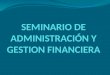 SEMINARIO DE Administración Y GESTION FINANCIERA