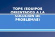 TOPS (EQUIPOS ORIENTADOS A LA SOLUCIÓN DE.pptx