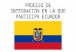 PROCESO DE INTEGRACION EN LA QUE PARTICIPA ECUADOR.pptx