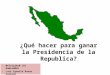 México ¿Qué hacer para ganar la Presidencia de la Republica?2015