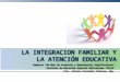 La Integracion Familiar y La Atención Educativa