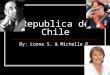 Republica de Chile By: Lorna S. & Michelle P.. Un Poquito de Chile Chile tiene un historia interesente. El pasado es terrible, pero el futuro es luminoso