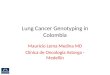 Lung Cancer Genotyping in Colombia Mauricio Lema Medina MD Clínica de Oncología Astorga - Medellín