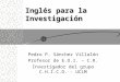 Inglés para la Investigación Pedro P. Sánchez Villalón Profesor de E.O.I. – C.R. Investigador del grupo C.H.I.C.O. - UCLM