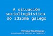 A situación sociolingüística do idioma galego Henrique Monteagudo Universidade de Santiago de Compostela