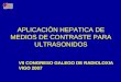 APLICACIÓN HEPATICA DE MEDIOS DE CONTRASTE PARA ULTRASONIDOS VII CONGRESO GALEGO DE RADIOLOXIA VIGO 2007