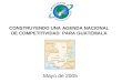 CONSTRUYENDO UNA AGENDA NACIONAL DE COMPETITIVIDAD PARA GUATEMALA Mayo de 2005