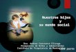 Nuestros hijos y su mundo social Dra. Andrea Constanst Elizaga Psiquiatra de Niños y Adolescentes Instituto de Psiquiatría de Montevideo 1era parte
