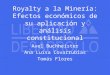 Royalty a la Minería: Efectos económicos de su aplicación y análisis constitucional Axel Buchheister Ana Luisa Covarrubias Tomás Flores