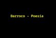 Barroco - Poesía. - Experimentación en el estilo poético - Búsqueda de nuevas potencialidades expresivas dentro de los géneros y metros canónicos - Los