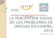 LA PERCEPCIÓN SOCIAL DE LOS PROBLEMAS DE DROGAS EN ESPAÑA, 2014 Diciembre, 2014 Información embargada hasta el 11/12/2014 a las 11.00h