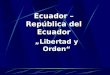 Ecuador – República del Ecuador „Libertad y Orden“