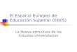 El Espacio Europeo de Educación Superior (EEES) La Nueva estructura de los Estudios Universitarios
