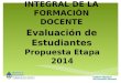 Evaluación de Estudiantes Propuesta Etapa 2014 EVALUACIÓN INTEGRAL DE LA FORMACIÓN DOCENTE