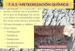 7.4.2.-METEORIZACIÓN QUÍMICA Acción estática de la atmósfera en la que se disgregan las rocas, y se altera la composición tanto de rocas como de sus minerales