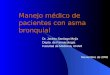 Manejo médico de pacientes con asma bronquial Dr. Jacinto Santiago Mejía Depto. de Farmacología Facultad de Medicina, UNAM Noviembre de 2008