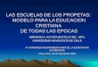 LAS ESCUELAS DE LOS PROFETAS: MODELO PARA LA EDUCACION CRISTIANA DE TODAS LAS EPOCAS ABRAHAM A. ACOSTA BUSTILLO MD., MPH. UNIVERSIDAD ADVENTISTA DE CHILE