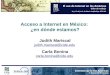 Acceso a Internet en México: ¿en dónde estamos? Judith Mariscal judith.mariscal@cide.edu Carla Bonina carla.bonina@cide.edu 16 y 17 de junio de 2005