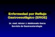 Enfermedad por Reflujo Gastroesofágico (ERGE) Dr. med. Héctor J. Maldonado Garza Servicio de Gastroenterología