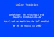 Dolor Torácico Seminario de Patología del Aparato Cardiovascular Facultad de Medicina de Valladolid 26-29 de Marzo de 2007