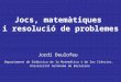 Jocs, matemàtiques i resolució de problemes Jordi Deulofeu Departament de Didàctica de la Matemàtica i de les Ciències. Universitat Autònoma de Barcelona