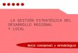 LA GESTIÓN ESTRATÉGICA DEL DESARROLLO REGIONAL Y LOCAL Marco conceptual y metodológico