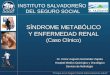 INSTITUTO SALVADOREÑO DEL SEGURO SOCIAL SÍNDROME METABÓLICO Y ENFERMEDAD RENAL (Caso Clínico) SÍNDROME METABÓLICO Y ENFERMEDAD RENAL (Caso Clínico) Dr