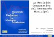 La Medición Comparativa del Desempeño Municipal Dr. Jorge Ibarra Salazar Departamento de Economía Tecnológico de Monterrey