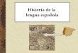 Historia de la lengua española. ¿Por qué estudiamos la historia del español? Para tener mayor comprensión de las “irregularidades” gramaticales de la