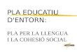PLA EDUCATIU D'ENTORN: PLA PER LA LLENGUA I LA COHESIÓ SOCIAL