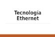 Tecnología Ethernet. Ethernet Ethernet estándar IEEE 802.3, es un estándar de transmisión de datos para redes de área local (LAN) que se basa en el siguiente