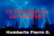 FE EN MEDIO DE LA TORMENTA Humberto Fierro G.. Fe en medio de la tormenta Introducción Fe – Significa: Confianza. Creer – Significa: Obediencia y Seguridad