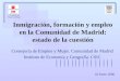 Inmigración, formación y empleo en la Comunidad de Madrid: estado de la cuestión Consejería de Empleo y Mujer. Comunidad de Madrid Instituto de Economía