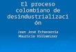 El proceso colombiano de desindustrialización Juan José Echavarría Mauricio Villamizar