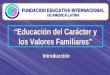 “Educación del Carácter y los Valores Familiares” FUNDACION EDUCATIVA INTERNACIONAL DE AMERICA LATINA Introducción