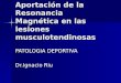 Aportación de la Resonancia Magnética en las lesiones musculotendinosas PATOLOGIA DEPORTIVA Dr.Ignacio Riu