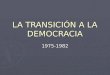 LA TRANSICIÓN A LA DEMOCRACIA 1975-1982 OPOSICIÓN AL FINAL DEL FRANQUISMO ► La Junta Democrática (julio de 1974) y la Plataforma de Convergencia Democrática