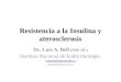 Resistencia a la Insulina y aterosclerosis Dr. Luis A. Bell (DM, DC) Instituto Nacional de Endocrinología. luisbell@infomed.sld.cu luisbell@inend.sld.cu